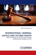 INTERNATIONAL CRIMINAL JUSTICE AND VICTIMS' RIGHTS : CRITICAL ANALYSIS OF VICTIMS' RIGHTS BEFORE INTERNATIONAL CRIMINAL JUSTICE （2010. 72 S.）