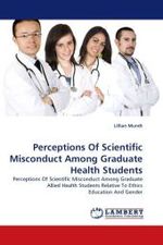 Perceptions Of Scientific Misconduct Among Graduate Health Students : Perceptions Of Scientific Misconduct Among Graduate Allied Health Students Relative To Ethics Education And Gender （2010. 340 S.）