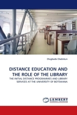 DISTANCE EDUCATION AND THE ROLE OF THE LIBRARY : THE INITIAL DISTANCE PROGRAMMES AND LIBRARY SERVICES AT THE UNIVERSITY OF BOTSWANA （2010. 184 S. 225 mm）