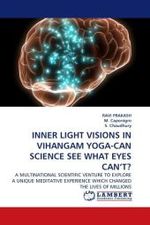 INNER LIGHT VISIONS IN VIHANGAM YOGA-CAN SCIENCE SEE WHAT EYES CAN T? : A MULTINATIONAL SCIENTIFIC VENTURE TO EXPLORE A UNIQUE MEDITATIVE EXPERIENCE WHICH CHANGED THE LIVES OF MILLIONS （2010. 108 S.）