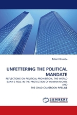 UNFETTERING THE POLITICAL MANDATE : REFLECTIONS ON POLITICAL PROHIBITION, THE WORLD BANK S ROLE IN THE PROTECTION OF HUMAN RIGHTS AND THE CHAD-CAMEROON PIPELINE （2010. 76 S.）