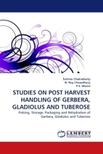 STUDIES ON POST HARVEST HANDLING OF GERBERA, GLADIOLUS AND TUBEROSE : Pulsing, Storage, Packaging and Rehydration of Gerbera, Gladiolus and Tuberose （2010. 172 S. 220 mm）
