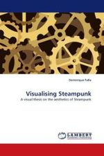 Visualising Steampunk : A visual thesis on the aesthetics of Steampunk （2010. 116 S.）
