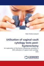 Utilisation of vaginal vault cytology tests post-hysterectomy : An exploration of the factors influencing variability in NHS utilisation of vaginal vault cytology tests （2010. 388 S. 220 mm）