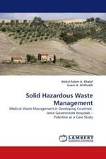Solid Hazardous Waste Management : Medical Waste Management in Developing Countries: Jenin Governorate Hospitals   Palestine as a Case Study （2010. 108 S.）