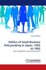 Politics of Small Business Policymaking in Japan, 1955 to 1993 : How do politicians control bureaucrats? （2010. 288 S. 220 mm）