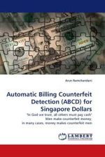 Automatic Billing Counterfeit Detection (ABCD) for Singapore Dollars : "In God we trust, all others must pay cash" Men make counterfeit money; in many cases, money makes counterfeit men （2010. 112 S.）
