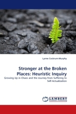 Stronger at the Broken Places: Heuristic Inquiry : Growing Up in Chaos and the Journey from Suffering to Self-Actualization （2010. 104 S. 220 x 150 mm）