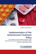 Implementation of the Antiretroviral Treatment Policy : An Evaluation of the Implementation of the Antiretroviral Treatment Policy in Amathole Health District of the Eastern Cape （2010. 112 S.）