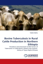 Bovine Tuberculosis in Rural Cattle Production in Northern Ethiopia : Prevalence and Assessment of Risk Factors of Tuberculosis in Cattle Rised in Mixed Crop-Livestock Setting of Tigray Region,Ethiopia （2010. 68 S.）