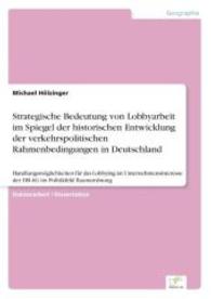 Strategische Bedeutung von Lobbyarbeit im Spiegel der historischen Entwicklung der verkehrspolitischen Rahmenbedingungen : Handlungsmöglichkeiten für das Lobbying im Unternehmensinteresse der DB AG im Politikfeld Raumordnung （2003. 428 S. 210 mm）