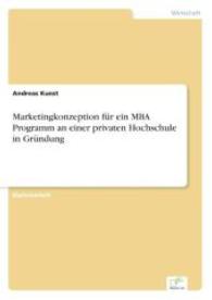 Marketingkonzeption f&uuml;r ein MBA Programm an einer privaten Hochschule in Gr&uuml;ndung （2004. 112 S. 210 mm）