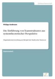 Die Einführung von Teamstrukturen aus systemtheoretischer Perspektive : Organisationsentwicklung am Beispiel der Stadtwerke Hannover （2004. 156 S. 210 mm）