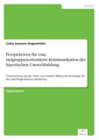 Perspektiven für eine zielgruppenorientierte Kommunikation der bayerischen Umweltbildung : Untersuchung aus der Sicht von sozialen Milieus als Grundlage für ein zukunftsgerichtetes Marketing （2004. 112 S. 210 mm）