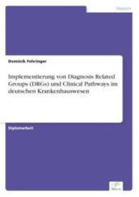 Implementierung von Diagnosis Related Groups (DRGs) und Clinical Pathways im deutschen Krankenhauswesen （2004. 136 S. 210 mm）