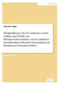 Erfolgsfaktoren des E-Commerce sowie Aufbau und Erhalt von Wettbewerbsvorteilen von E-Commerce betreibenden Software-Unt （2004. 112 S. 210 mm）