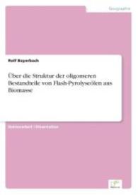 &Uuml;ber die Struktur der oligomeren Bestandteile von Flash-Pyrolyse&ouml;len aus Biomasse （2006. 188 S. 210 mm）
