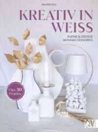 Kreativ in Weiß : Kleine und große Wohnaccessoires. Über 30 Projekte （2024. 160 S. 26.1 cm）