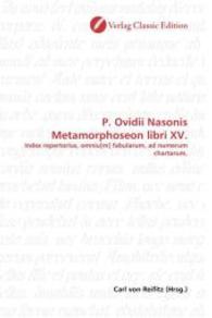 P. Ovidii Nasonis Metamorphoseon libri XV. : Index repertorius, omniu[m] fabularum, ad numerum chartarum, （2010. 504 S. 220 mm）