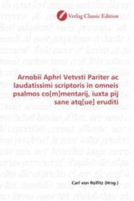 Arnobii Aphri Vetvsti Pariter ac laudatissimi scriptoris in omneis psalmos co[m]mentarij, iuxta pij sane atq[ue] eruditi （2010. 420 S. 220 mm）