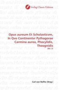 Opus aureum Et Scholasticvm, In Qvo Continentvr Pythagorae Carmina aurea, Phocylidis, Theognidis : (Bd. 2) （2010. 480 S. 220 mm）