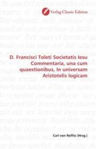 D. Francisci Toleti Societatis Iesu Commentaria, una cum quaestionibus, In universam Aristotelis logicam （2010. 484 S. 220 mm）