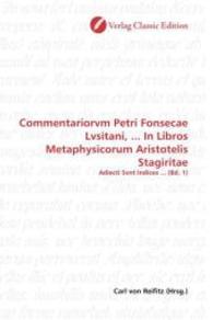 Commentariorvm Petri Fonsecae Lvsitani, ... In Libros Metaphysicorum Aristotelis Stagiritae : Adiecti Svnt Indices ... (Bd. 1) （2010. 512 S. 220 mm）