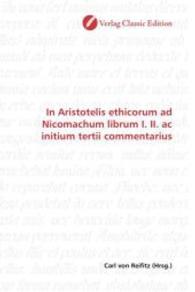In Aristotelis ethicorum ad Nicomachum librum I. II. ac initium tertii commentarius （2010. 500 S. 220 mm）