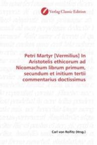 Petri Martyr [Vermilius] In Aristotelis ethicorum ad Nicomachum librum primum, secundum et initium tertii commentarius d （2010. 424 S. 220 mm）