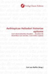 Aethiopicae Heliodori historiae epitome : Cum observationibus Eiusdem ... Eiusdem De Parentibus suis narratio ; Cum Indice copioso （2010. 480 S. 220 mm）