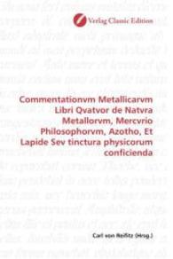 Commentationvm Metallicarvm Libri Qvatvor de Natvra Metallorvm, Mercvrio Philosophorvm, Azotho, Et Lapide Sev tinctura p （2010. 408 S. 220 mm）