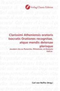 Clarissimi Atheniensis oratoris Isocratis Orationes recognitae, atque mendis detersae plerisque : eiusdem vita ex Plutarcho, Philostrato, et Dionysio Halicar. （2010. 688 S. 220 mm）