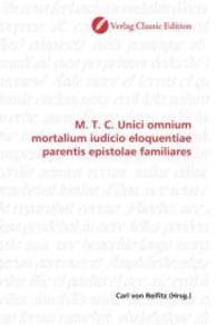 M. T. C. Unici omnium mortalium iudicio eloquentiae parentis epistolae familiares （2010. 640 S. 220 mm）