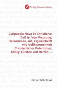 Cyripaedia Nova Et Christiana: Daß ist Von Vrsprung, Herkommen, Art, Eigenschafft vnd Vollkommenheit Christenlicher Pote （2010. 316 S. 220 mm）