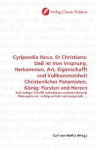 Cyripaedia Nova, Et Christiana: Daß ist Von Vrsprung, Herkommen, Art, Eigenschafft vnd Vollkommenheit Christenlicher Pot : Auß heiliger Schrifft außerlesnen schönen Historijs Philosophis etc. richtig verfaßt vnd vorgestel （2010. 316 S. 220 mm）