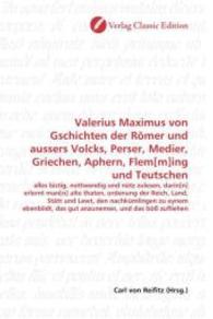 Valerius Maximus von Gschichten der Römer und aussers Volcks, Perser, Medier, Griechen, Aphern, Flem[m]ing und Teutschen : alles lüstig, nottwendig und nütz zulesen, darin[n] erlernt man[n] alte thaten, ordenung der Reich, Land, St&aum （2010. 188 S. 220 mm）