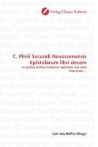 C. Plinii Secundi Novocomensis Epistolarum libri decem : in quibus multae habentur epistolae non ante impressae ... （2010. 624 S. 220 mm）
