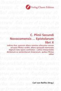 C. Plinii Secundi Novocomensis ... Epistolarum libri X : indices duo, quorum altero nomina referuntur eorum ad quos Plinius scribit, altero quicquid memoratu dignum toto opere continetur ; Latina interpretatio dictionum ac sententiarum Graecarum, qui （2010. 640 S. 220 mm）