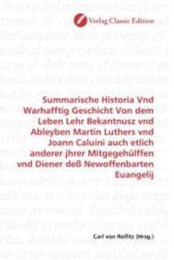 Summarische Historia Vnd Warhafftig Geschicht Von dem Leben Lehr Bekantnusz vnd Ableyben Martin Luthers vnd Joann Caluin （2010. 304 S. 220 mm）