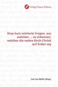Drey kurz erörterte Fragen, aus welchen ... zu erkennen, welches die wahre Kirch Christi auf Erden sey （2010. 248 S. 220 mm）