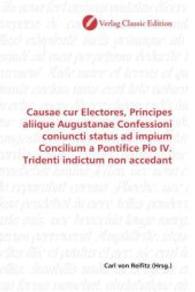 Causae cur Electores, Principes aliique Augustanae Confessioni coniuncti status ad impium Concilium a Pontifice Pio IV. （2010. 88 S. 220 mm）