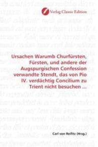 Ursachen Warumb Churfürsten, Fürsten, und andere der Augspurgischen Confession verwandte Stendt, das von Pio IV. verdäch （2010. 116 S. 220 mm）