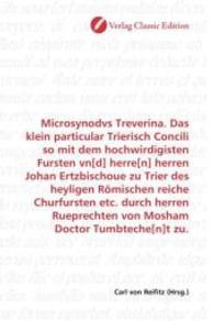 Microsynodvs Treverina. Das klein particular Trierisch Concili so mit dem hochwirdigisten Fursten vn[d] herre[n] herren （2010. 124 S. 220 mm）