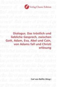 Dialogus. Das tröstlich und liebliche Gesprech, zwischen Gott, Adam, Eva, Abel und Cain, von Adams fall und Christi erlö （2010. 112 S. 220 mm）