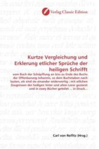 Kurtze Vergleichung und Erklerung etlicher Sprüche der heiligen Schrifft : vom Buch der Schöpffung an biss zu Ende des Buchs der Offenbarung Johannis, so dem Buchstaben nach lauten, als sind sie einander widerwertig ; mit etlichen Zeugnisse （2010. 168 S. 220 mm）
