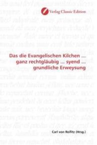 Das die Evangelischen Kilchen ... ganz rechtgläubig ... syend ... grundliche Erweysung （2010. 120 S. 220 mm）