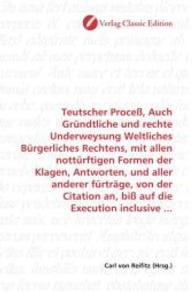 Teutscher Proceß, Auch Gründtliche und rechte Underweysung Weltliches Bürgerliches Rechtens, mit allen nottürftigen Form （2010. 156 S. 220 mm）
