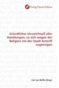 Gründliches Verzeichnuß aller Handlungen, so sich wegen der Religion inn der Stadt Antorff zugetragen （2010. 108 S. 220 mm）
