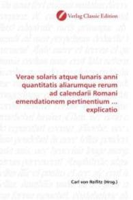 Verae solaris atque lunaris anni quantitatis aliarumque rerum ad calendarii Romani emendationem pertinentium ... explica （2010. 268 S. 220 mm）