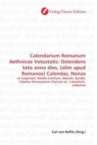 Calendarium Romanum Aethnicae Vetustatis: Ostendens toto anno dies, (olim apud Romanos) Calendas, Nonas : ex Cuspiniani, Natalis Comitum, Manutii, Gyraldi, Tabellae Antverpiensis Chytraei etc. Calendariis, collectum （2010. 76 S. 220 mm）